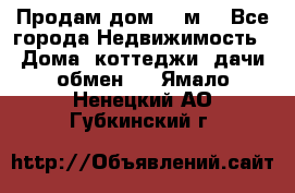 Продам дом 180м3 - Все города Недвижимость » Дома, коттеджи, дачи обмен   . Ямало-Ненецкий АО,Губкинский г.